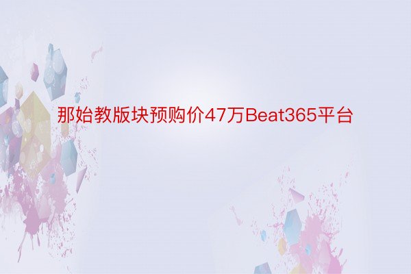 那始教版块预购价47万Beat365平台