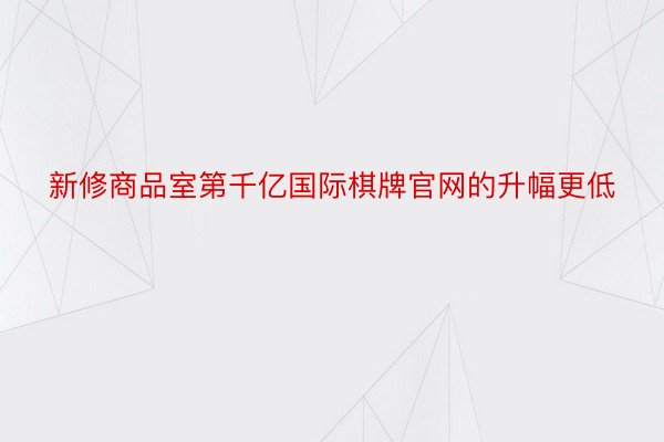 新修商品室第千亿国际棋牌官网的升幅更低