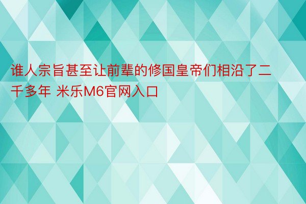 谁人宗旨甚至让前辈的修国皇帝们相沿了二千多年 米乐M6官网入口