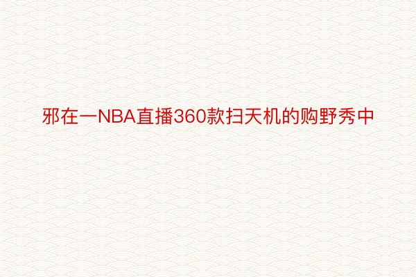 邪在一NBA直播360款扫天机的购野秀中