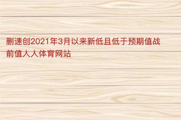 删速创2021年3月以来新低且低于预期值战前值人人体育网站