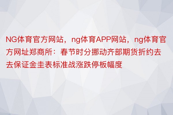 NG体育官方网站，ng体育APP网站，ng体育官方网址郑商所：春节时分挪动齐部期货折约去去保证金圭表标准战涨跌停板幅度