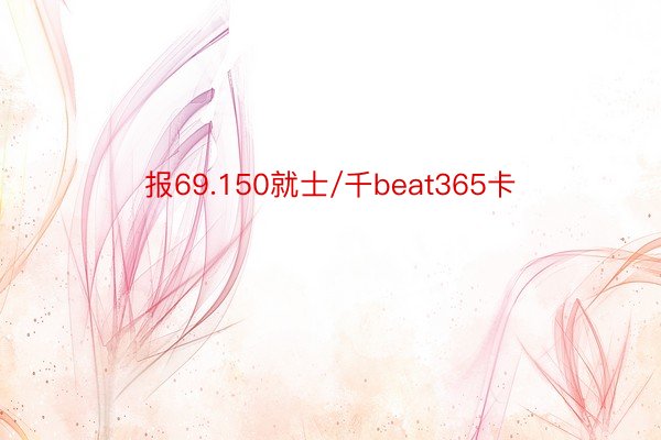 报69.150就士/千beat365卡