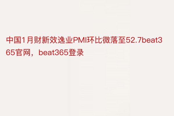 中国1月财新效逸业PMI环比微落至52.7beat365官网，beat365登录