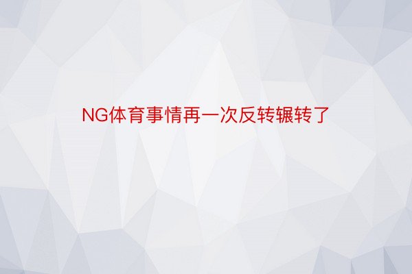 NG体育事情再一次反转辗转了