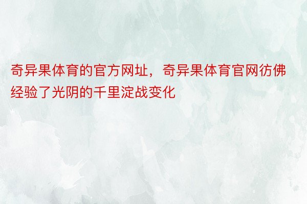 奇异果体育的官方网址，奇异果体育官网彷佛经验了光阴的千里淀战变化