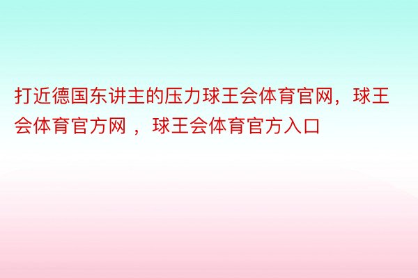 打近德国东讲主的压力球王会体育官网，球王会体育官方网 ，球王会体育官方入口