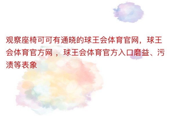 观察座椅可可有通晓的球王会体育官网，球王会体育官方网 ，球王会体育官方入口磨益、污渍等表象