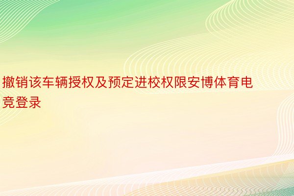 撤销该车辆授权及预定进校权限安博体育电竞登录