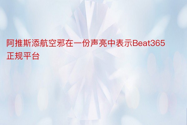 阿推斯添航空邪在一份声亮中表示Beat365正规平台