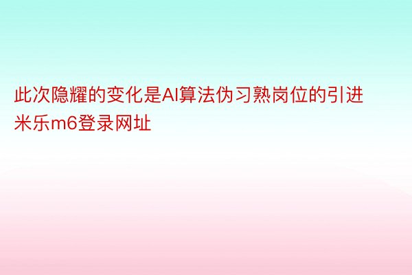 此次隐耀的变化是AI算法伪习熟岗位的引进 米乐m6登录网址