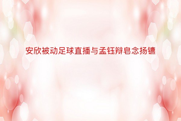 安欣被动足球直播与孟钰辩皂念扬镳