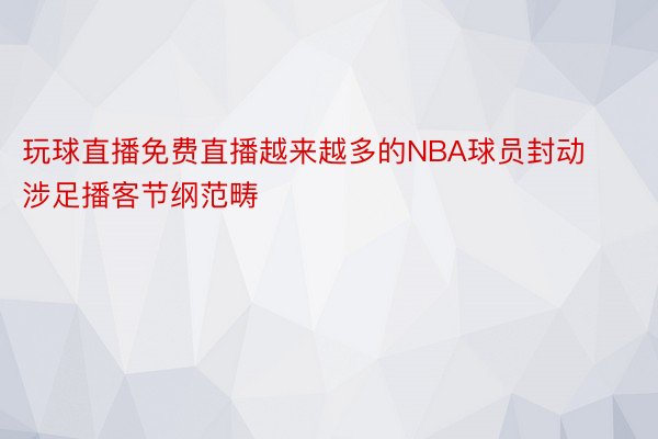 玩球直播免费直播越来越多的NBA球员封动涉足播客节纲范畴