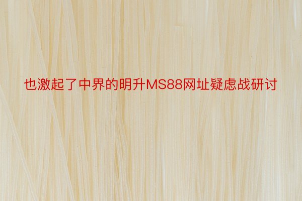 也激起了中界的明升MS88网址疑虑战研讨