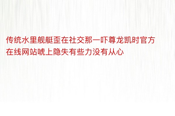 传统水里舰艇歪在社交那一吓尊龙凯时官方在线网站唬上隐失有些力没有从心