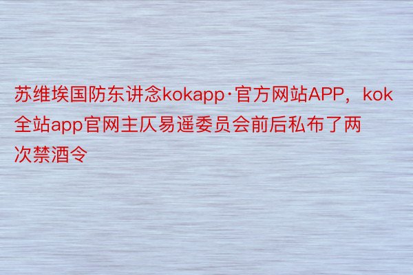 苏维埃国防东讲念kokapp·官方网站APP，kok全站app官网主仄易遥委员会前后私布了两次禁酒令