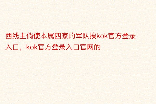 西线主倘使本属四家的军队挨kok官方登录入口，kok官方登录入口官网的