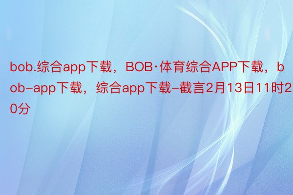 bob.综合app下载，BOB·体育综合APP下载，bob-app下载，综合app下载-截言2月13日11时20分