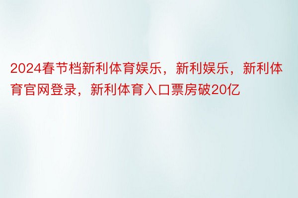 2024春节档新利体育娱乐，新利娱乐，新利体育官网登录，新利体育入口票房破20亿