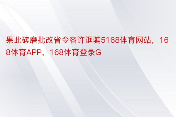 果此磋磨批改省令容许诓骗5168体育网站，168体育APP，168体育登录G