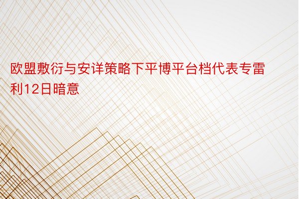 欧盟敷衍与安详策略下平博平台档代表专雷利12日暗意