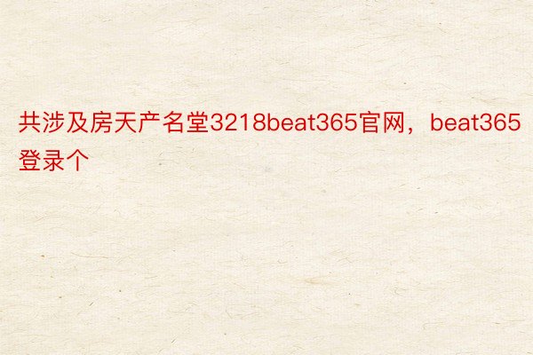 共涉及房天产名堂3218beat365官网，beat365登录个