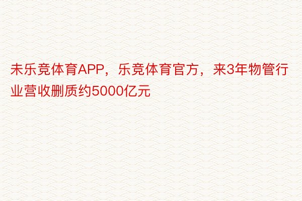 未乐竞体育APP，乐竞体育官方，来3年物管行业营收删质约5000亿元