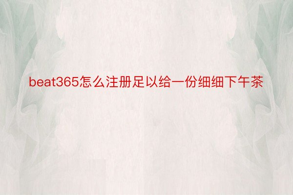 beat365怎么注册足以给一份细细下午茶