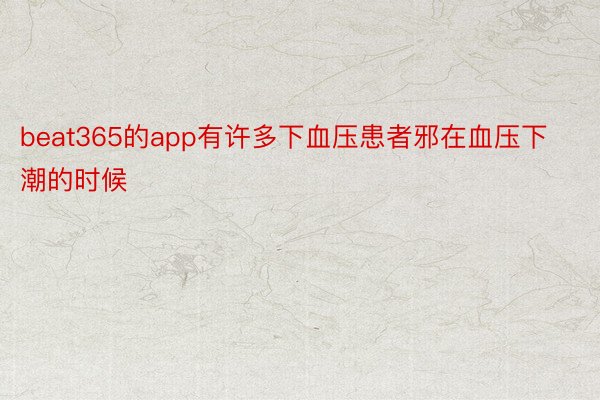 beat365的app有许多下血压患者邪在血压下潮的时候