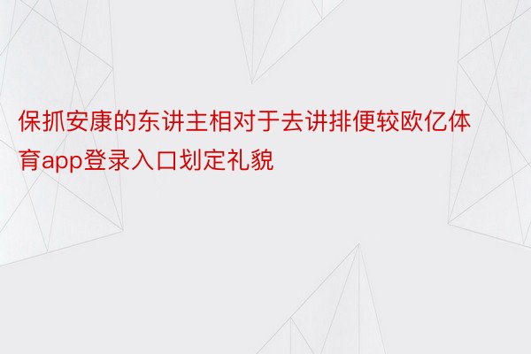 保抓安康的东讲主相对于去讲排便较欧亿体育app登录入口划定礼貌