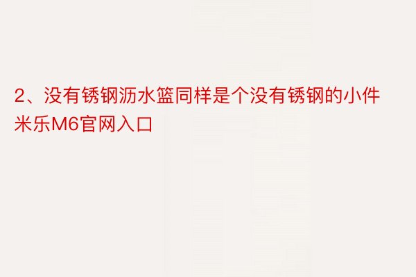 2、没有锈钢沥水篮同样是个没有锈钢的小件 米乐M6官网入口