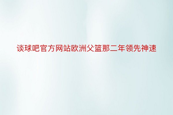 谈球吧官方网站欧洲父篮那二年领先神速