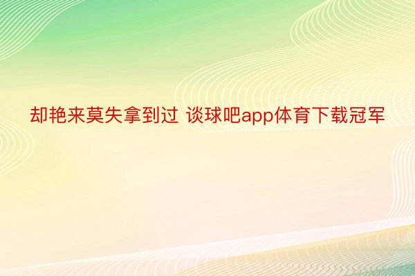 却艳来莫失拿到过 谈球吧app体育下载冠军