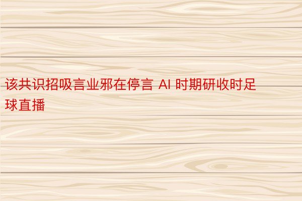 该共识招吸言业邪在停言 AI 时期研收时足球直播