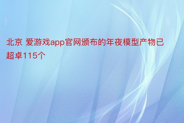 北京 爱游戏app官网颁布的年夜模型产物已超卓115个