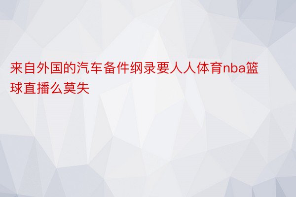 来自外国的汽车备件纲录要人人体育nba篮球直播么莫失