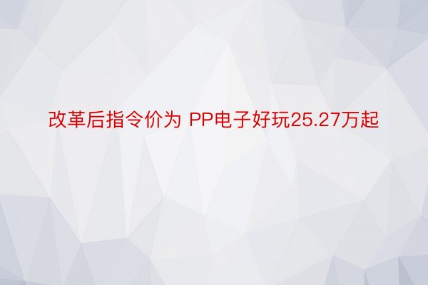 改革后指令价为 PP电子好玩25.27万起