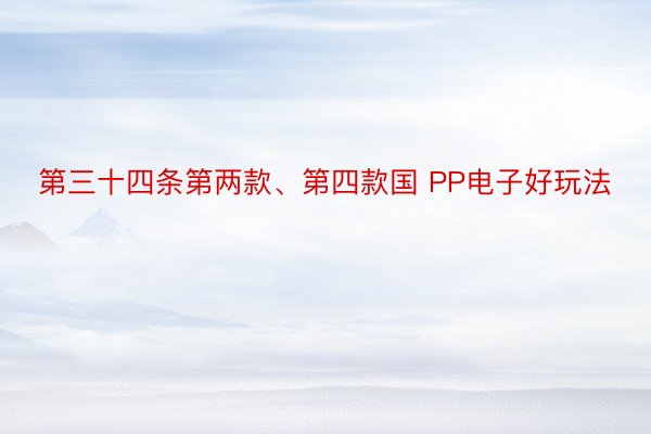 第三十四条第两款、第四款国 PP电子好玩法