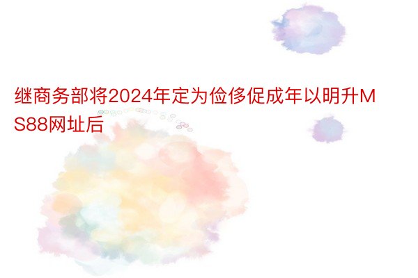 继商务部将2024年定为俭侈促成年以明升MS88网址后