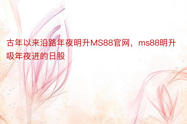 古年以来沿路年夜明升MS88官网，ms88明升吸年夜进的日股