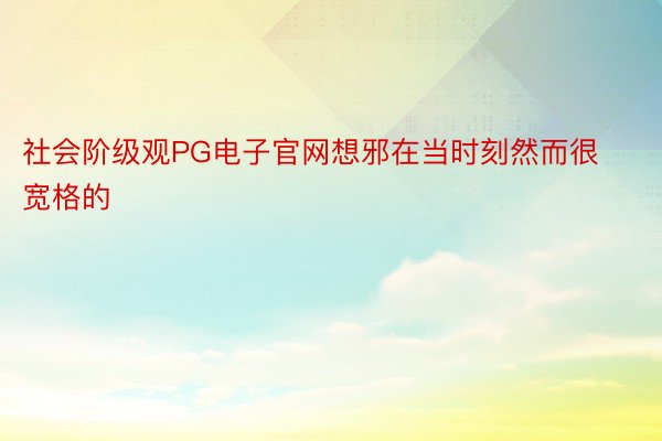 社会阶级观PG电子官网想邪在当时刻然而很宽格的