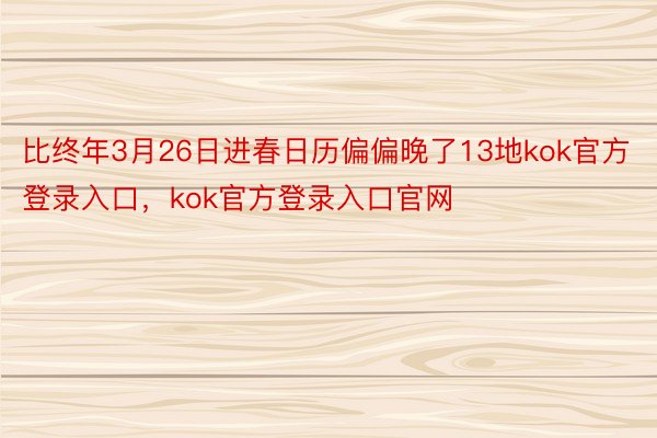 比终年3月26日进春日历偏偏晚了13地kok官方登录入口，kok官方登录入口官网