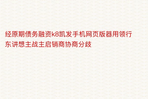 经原期债务融资k8凯发手机网页版器用领行东讲想主战主启销商协商分歧