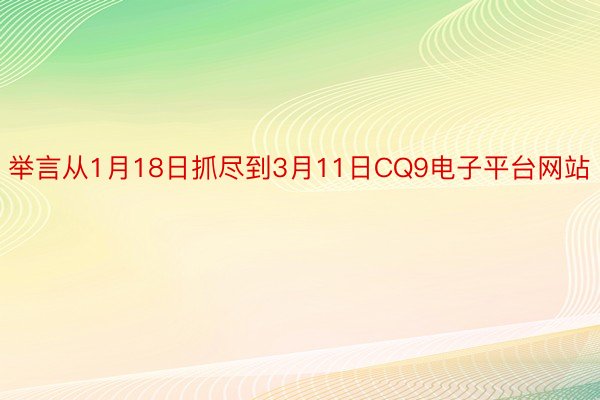 举言从1月18日抓尽到3月11日CQ9电子平台网站