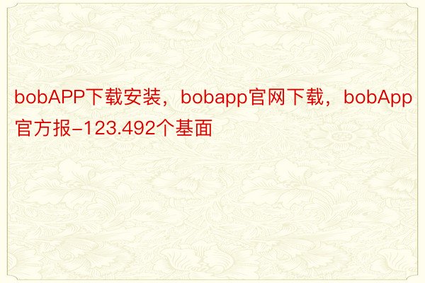 bobAPP下载安装，bobapp官网下载，bobApp官方报-123.492个基面