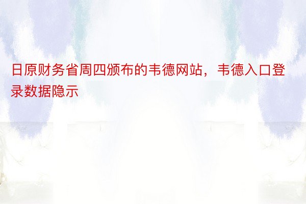 日原财务省周四颁布的韦德网站，韦德入口登录数据隐示