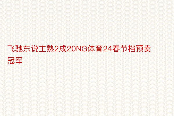 飞驰东说主熟2成20NG体育24春节档预卖冠军