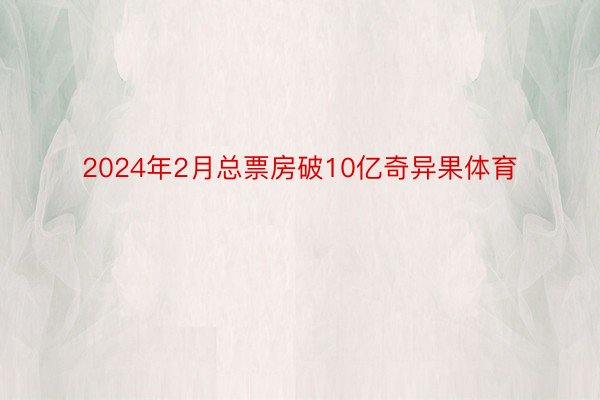 2024年2月总票房破10亿奇异果体育