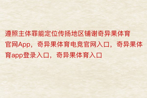 遵照主体罪能定位传扬地区铺谢奇异果体育官网App，奇异果体育电竞官网入口，奇异果体育app登录入口，奇异果体育入口