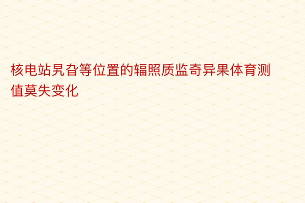 核电站旯旮等位置的辐照质监奇异果体育测值莫失变化